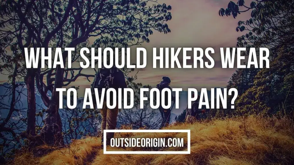 What should Hikers Wear to Avoid Foot Pain