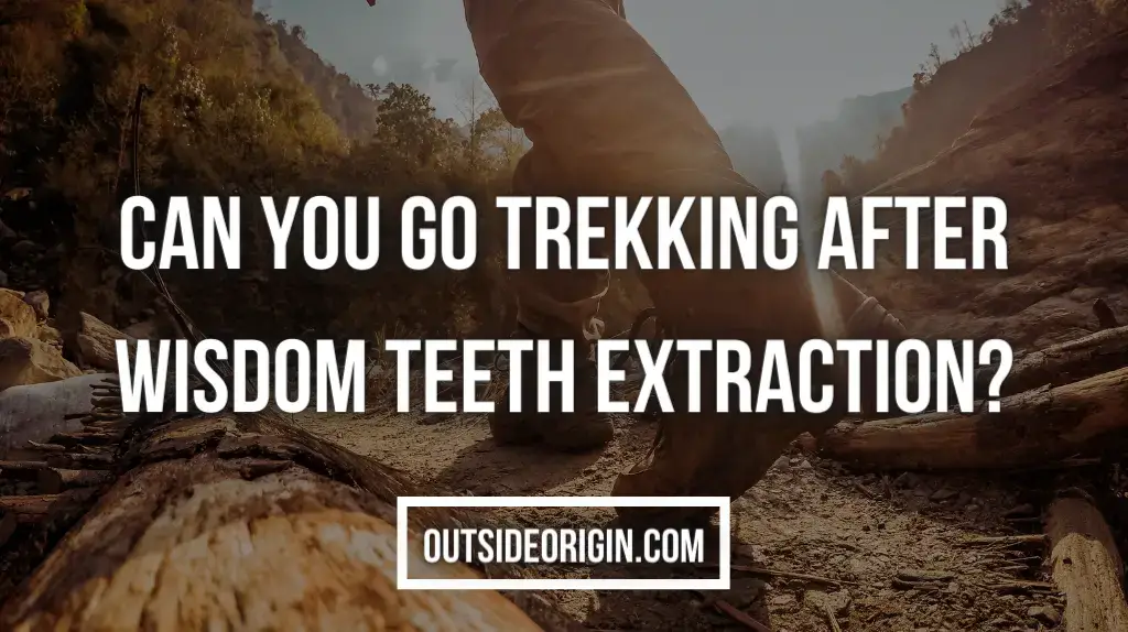 Can You Go Trekking After Wisdom Teeth Extraction