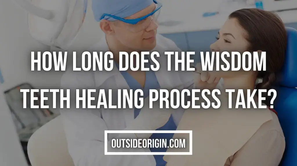 How Long Does The Wisdom Teeth Healing Process Take