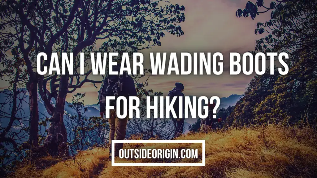 Can I Wear Wading Boots for Hiking