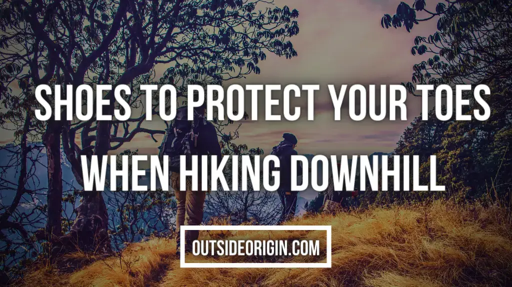 Shoes to Protect Your Toes When Hiking Downhill