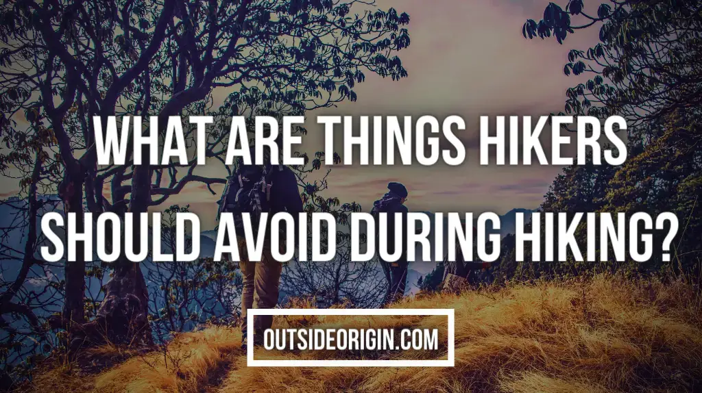 What Are Things Hikers Should Avoid During Hiking